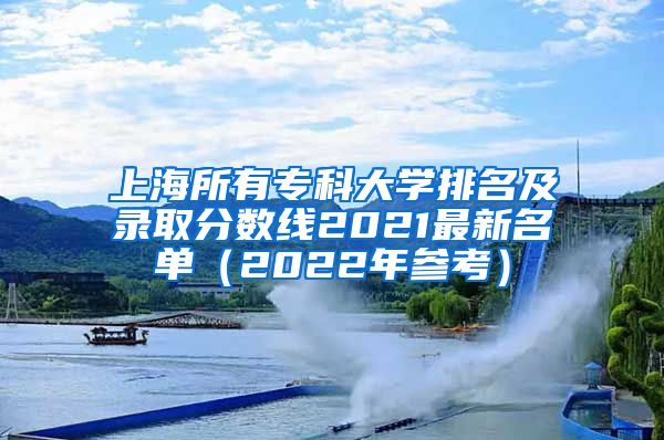 上海所有专科大学排名及录取分数线2021最新名单（2022年参考）