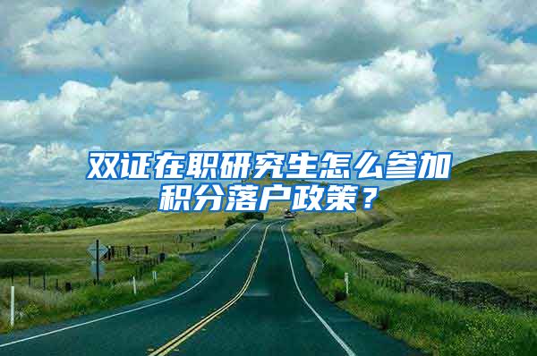 双证在职研究生怎么参加积分落户政策？