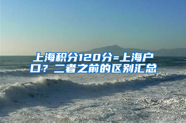 上海积分120分=上海户口？二者之前的区别汇总