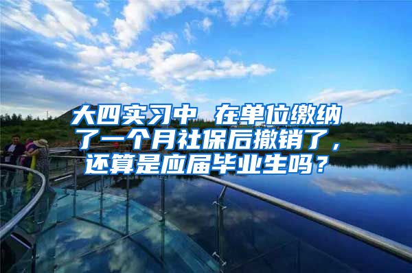 大四实习中 在单位缴纳了一个月社保后撤销了，还算是应届毕业生吗？