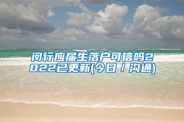 闵行应届生落户可信吗2022已更新(今日／沟通)