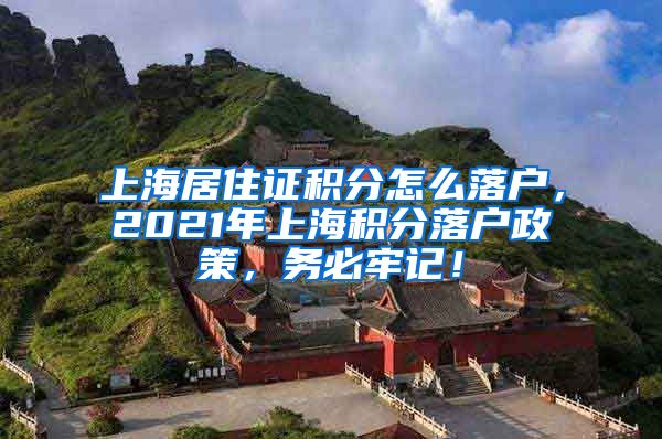 上海居住证积分怎么落户，2021年上海积分落户政策，务必牢记！