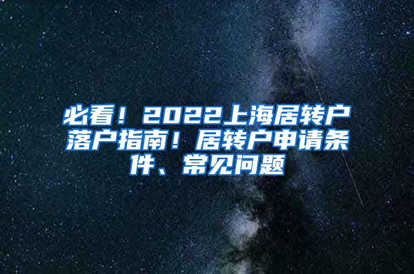 必看！2022上海居转户落户指南！居转户申请条件、常见问题