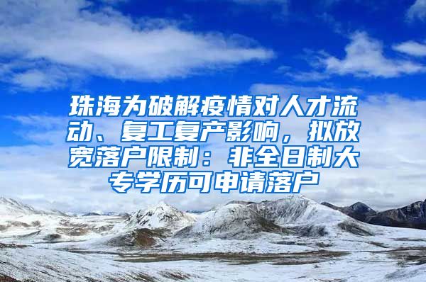 珠海为破解疫情对人才流动、复工复产影响，拟放宽落户限制：非全日制大专学历可申请落户