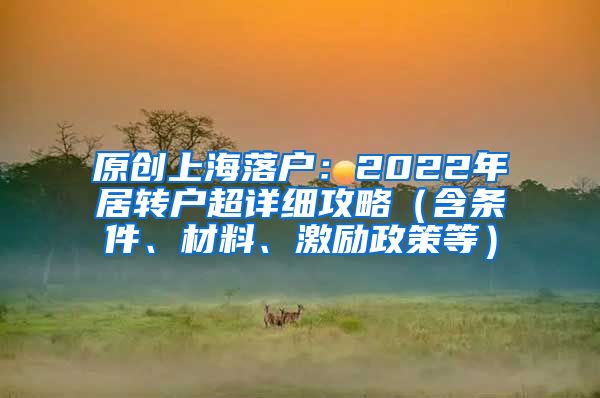 原创上海落户：2022年居转户超详细攻略（含条件、材料、激励政策等）