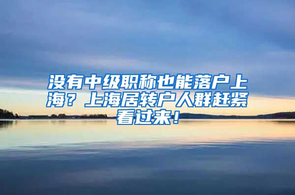 没有中级职称也能落户上海？上海居转户人群赶紧看过来！