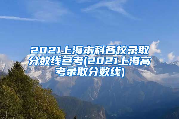 2021上海本科各校录取分数线参考(2021上海高考录取分数线)