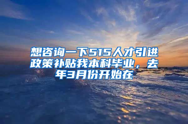 想咨询一下515人才引进政策补贴我本科毕业，去年3月份开始在