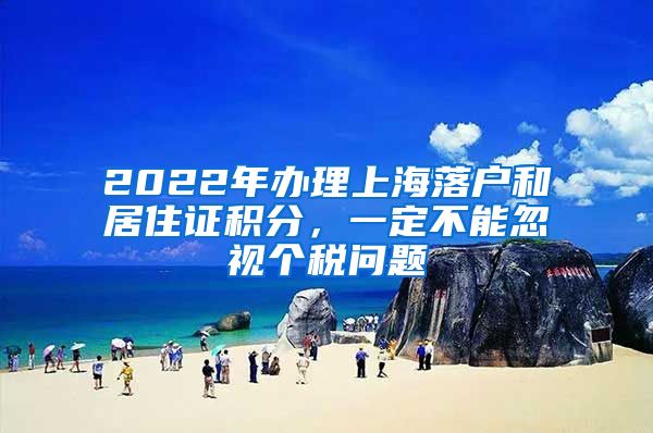 2022年办理上海落户和居住证积分，一定不能忽视个税问题