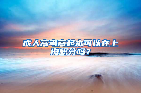 成人高考高起本可以在上海积分吗？