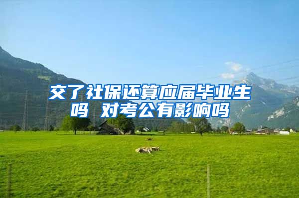 交了社保还算应届毕业生吗 对考公有影响吗