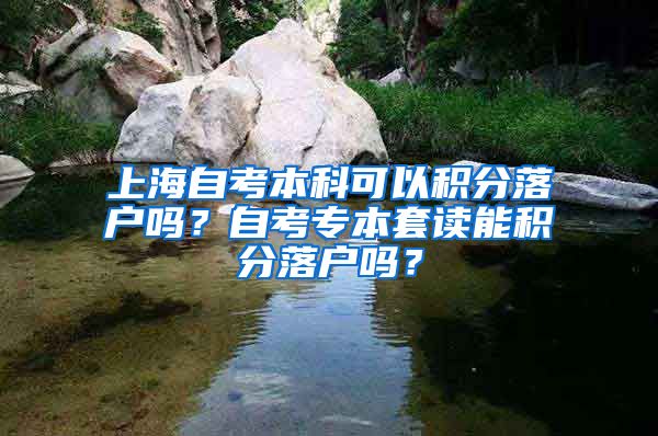 上海自考本科可以积分落户吗？自考专本套读能积分落户吗？