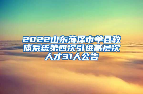 2022山东菏泽市单县教体系统第四次引进高层次人才31人公告