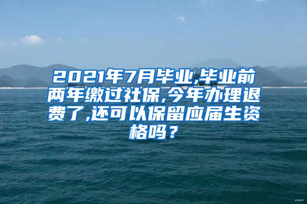 2021年7月毕业,毕业前两年缴过社保,今年办理退费了,还可以保留应届生资格吗？