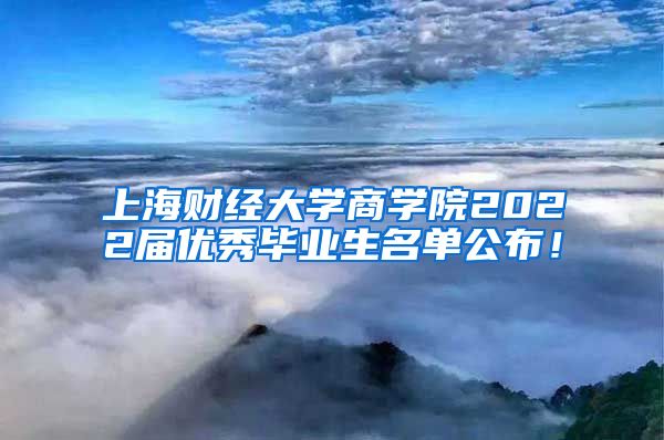 上海财经大学商学院2022届优秀毕业生名单公布！