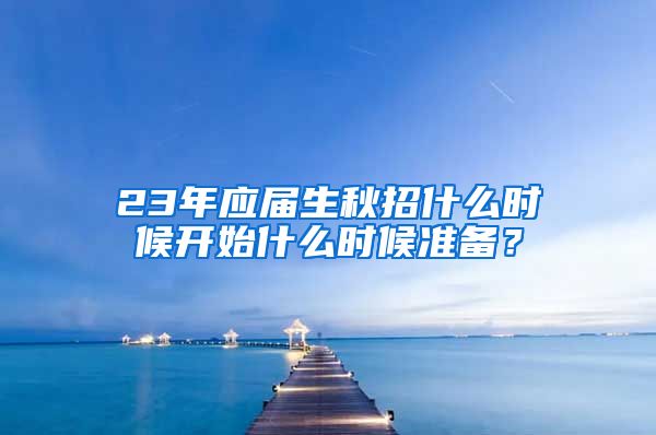 23年应届生秋招什么时候开始什么时候准备？