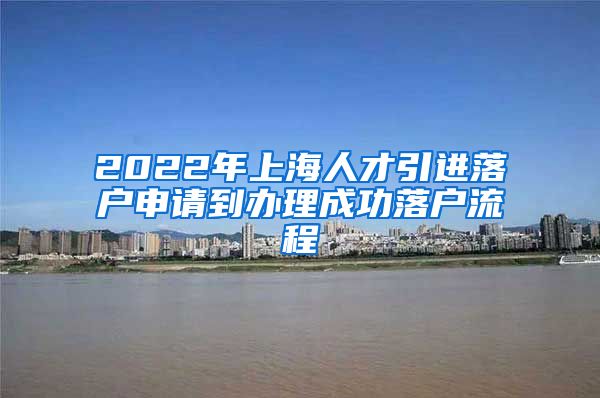 2022年上海人才引进落户申请到办理成功落户流程