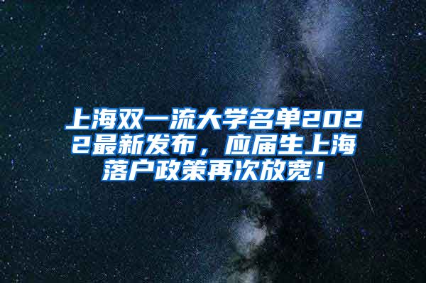 上海双一流大学名单2022最新发布，应届生上海落户政策再次放宽！