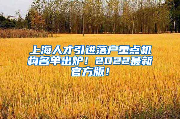 上海人才引进落户重点机构名单出炉！2022最新官方版！