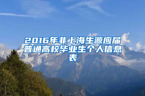 2016年非上海生源应届普通高校毕业生个人信息表