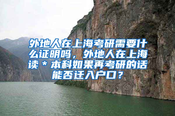 外地人在上海考研需要什么证明吗，外地人在上海读＊本科如果再考研的话能否迁入户口？