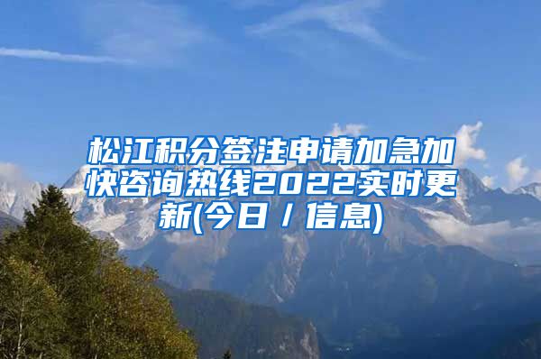 松江积分签注申请加急加快咨询热线2022实时更新(今日／信息)