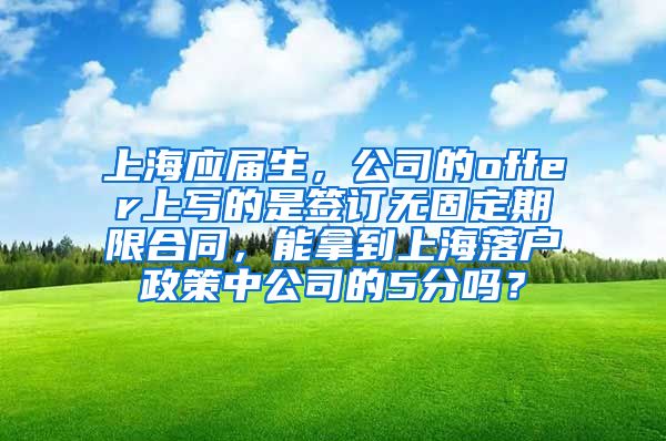 上海应届生，公司的offer上写的是签订无固定期限合同，能拿到上海落户政策中公司的5分吗？