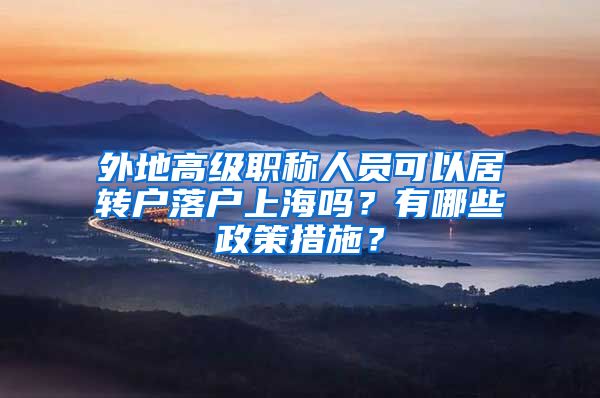 外地高级职称人员可以居转户落户上海吗？有哪些政策措施？