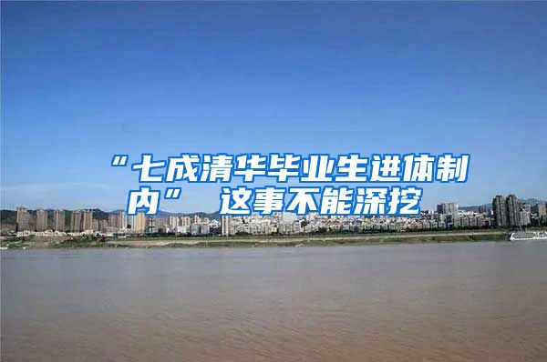 “七成清华毕业生进体制内” 这事不能深挖