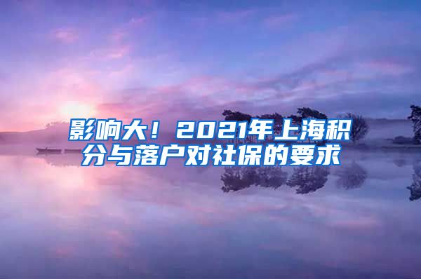 影响大！2021年上海积分与落户对社保的要求