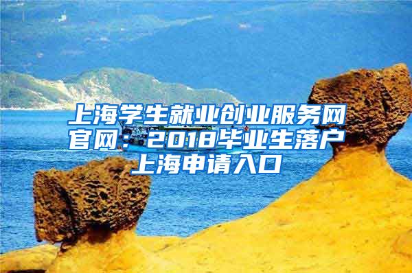 上海学生就业创业服务网官网：2018毕业生落户上海申请入口