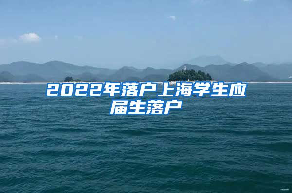 2022年落户上海学生应届生落户