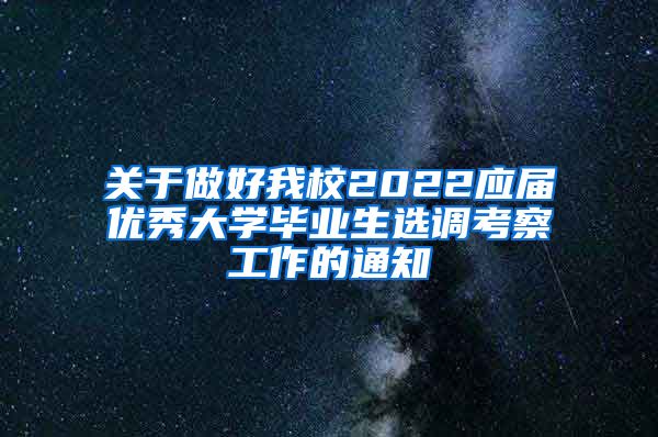 关于做好我校2022应届优秀大学毕业生选调考察工作的通知