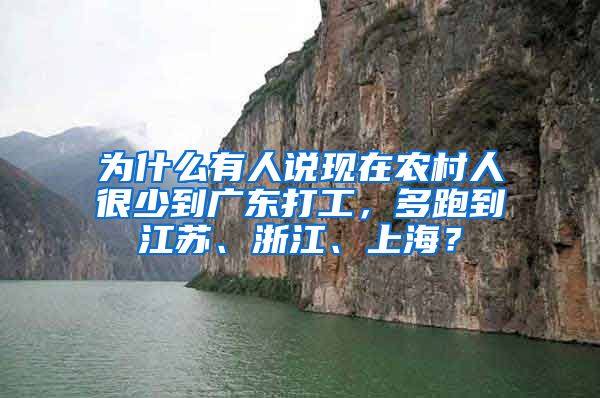 为什么有人说现在农村人很少到广东打工，多跑到江苏、浙江、上海？