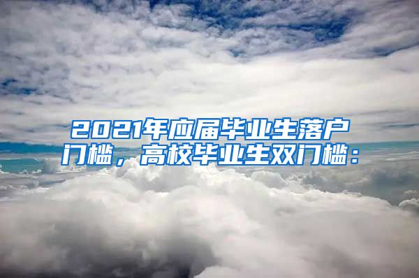 2021年应届毕业生落户门槛，高校毕业生双门槛：