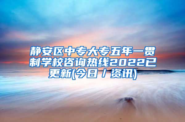 静安区中专大专五年一贯制学校咨询热线2022已更新(今日／资讯)