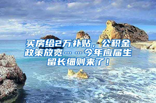 买房给2万补贴，公积金政策放宽……今年应届生留长细则来了！