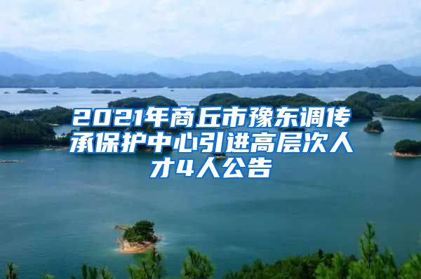 2021年商丘市豫东调传承保护中心引进高层次人才4人公告