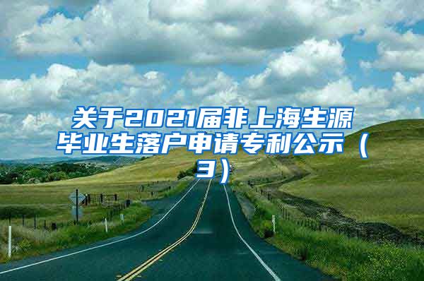 关于2021届非上海生源毕业生落户申请专利公示（3）