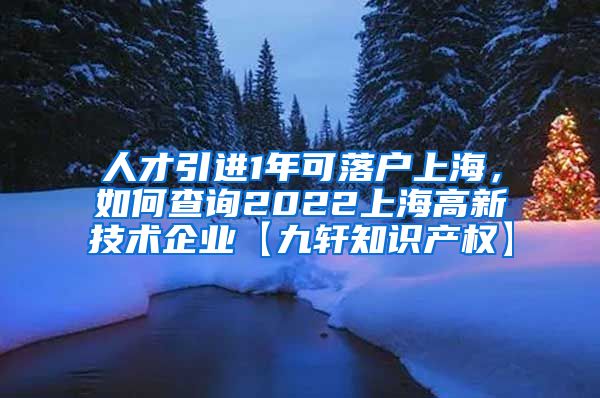 人才引进1年可落户上海，如何查询2022上海高新技术企业【九轩知识产权】