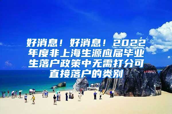 好消息！好消息！2022年度非上海生源应届毕业生落户政策中无需打分可直接落户的类别