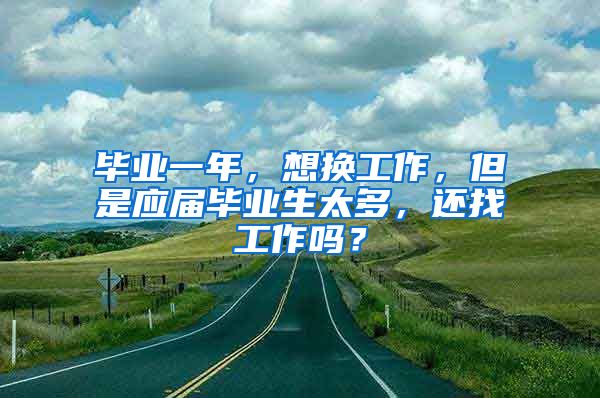 毕业一年，想换工作，但是应届毕业生太多，还找工作吗？