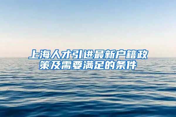 上海人才引进最新户籍政策及需要满足的条件