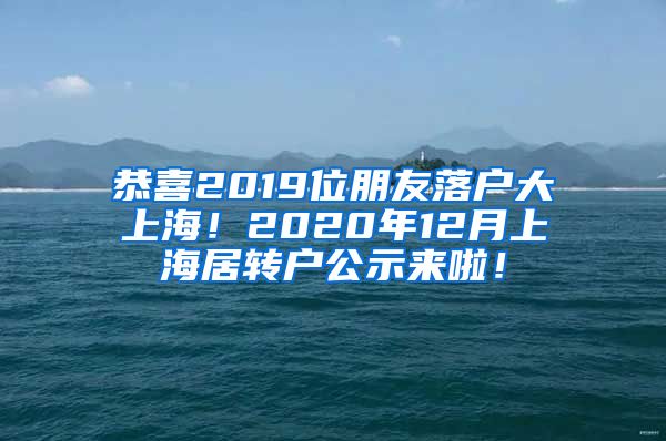 恭喜2019位朋友落户大上海！2020年12月上海居转户公示来啦！