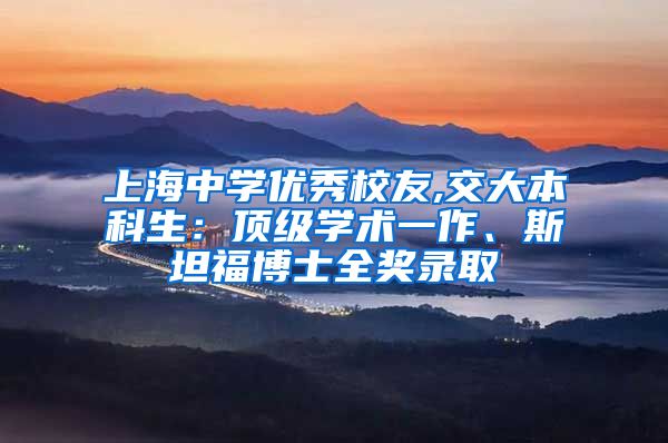 上海中学优秀校友,交大本科生：顶级学术一作、斯坦福博士全奖录取