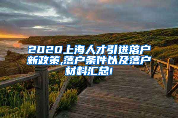 2020上海人才引进落户新政策,落户条件以及落户材料汇总!