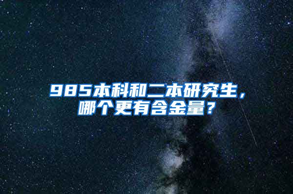 985本科和二本研究生，哪个更有含金量？