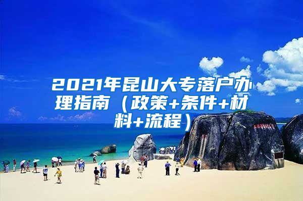 2021年昆山大专落户办理指南（政策+条件+材料+流程）