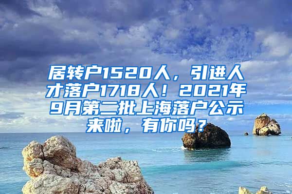 居转户1520人，引进人才落户1718人！2021年9月第二批上海落户公示来啦，有你吗？