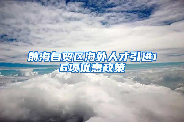 前海自贸区海外人才引进16项优惠政策